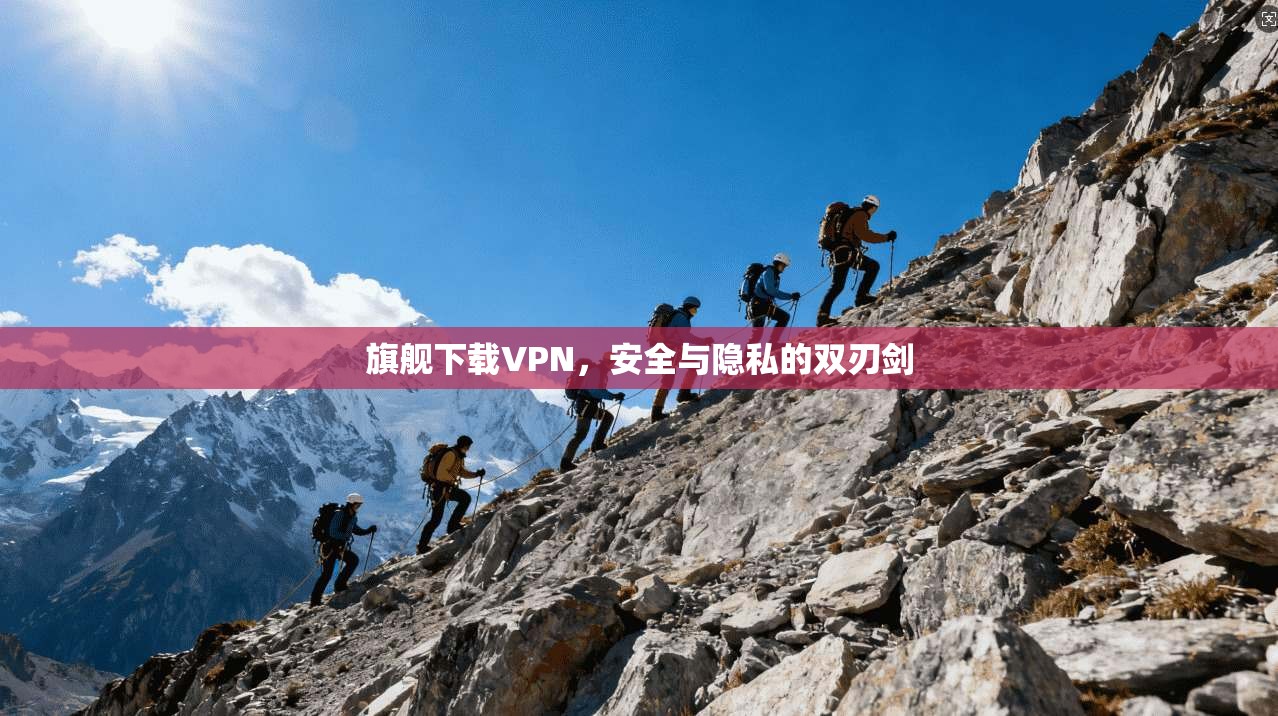 旗舰下载VPN，安全与隐私的双刃剑