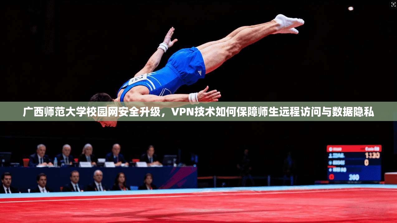 广西师范大学校园网安全升级，VPN技术如何保障师生远程访问与数据隐私