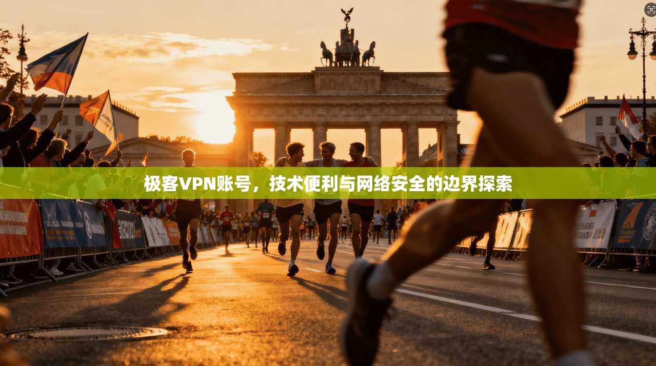 极客VPN账号，技术便利与网络安全的边界探索