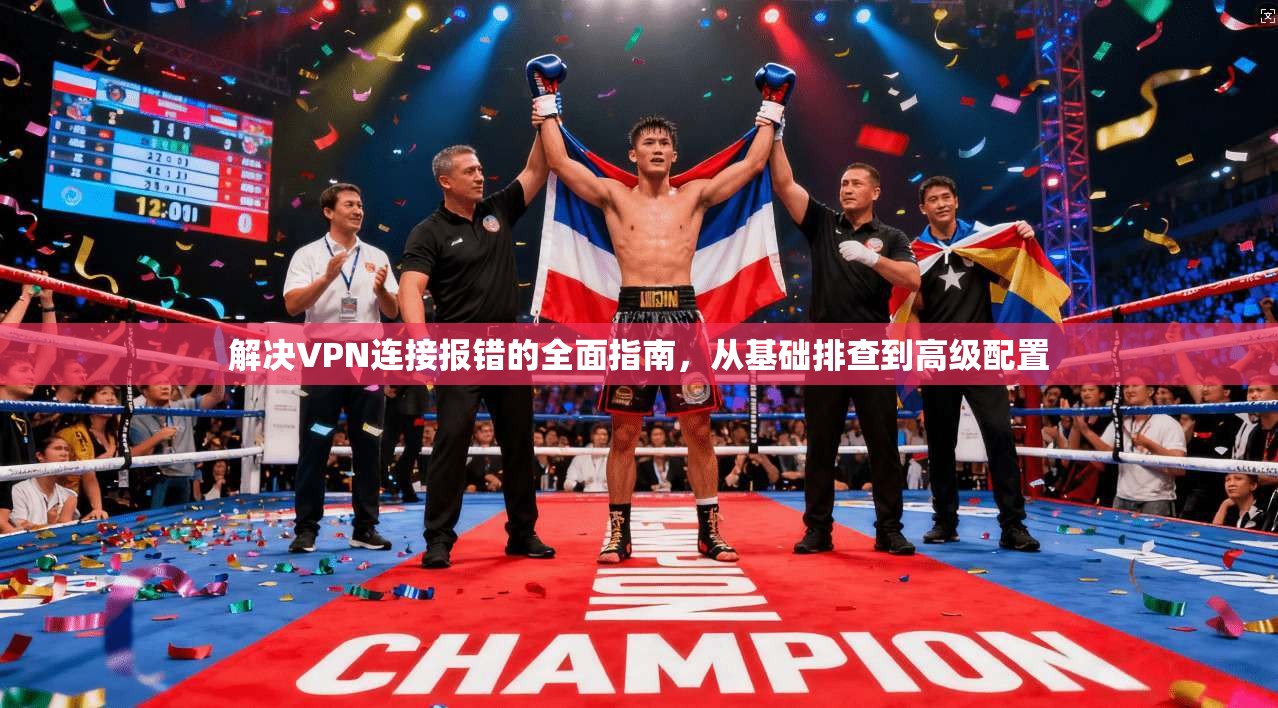 解决VPN连接报错的全面指南，从基础排查到高级配置