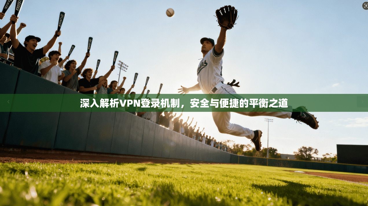 深入解析VPN登录机制，安全与便捷的平衡之道
