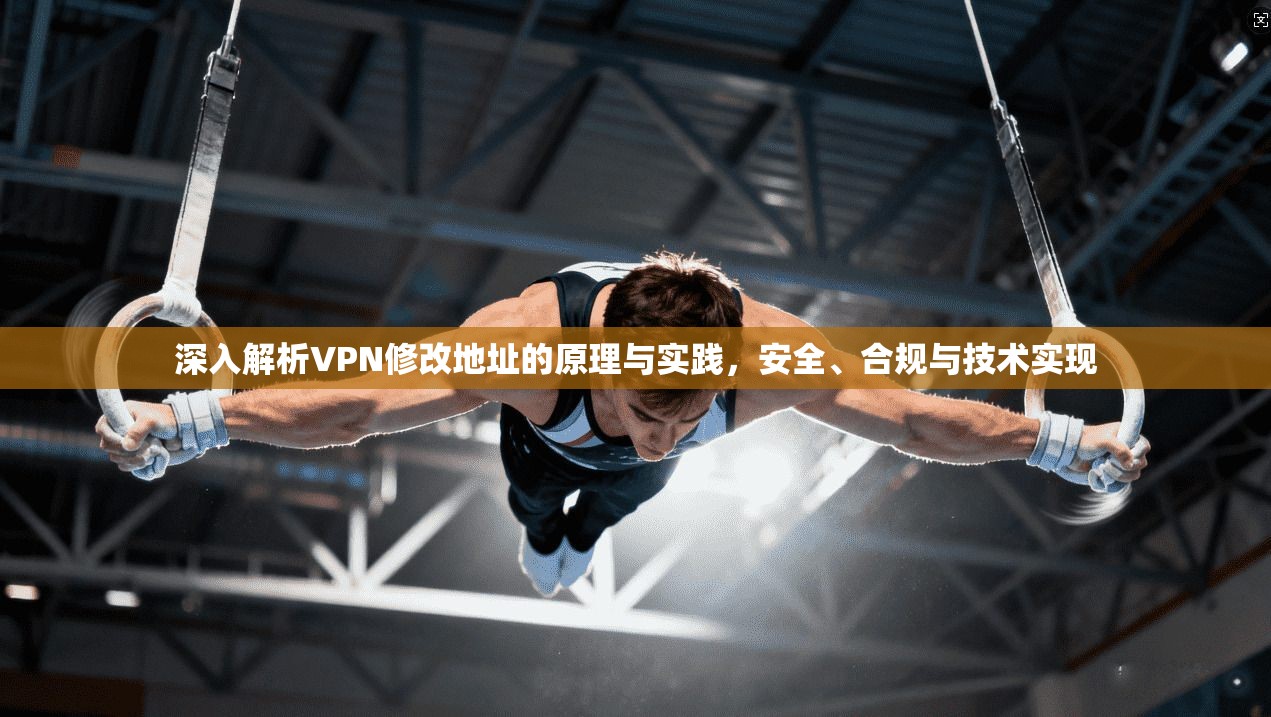 深入解析VPN修改地址的原理与实践，安全、合规与技术实现