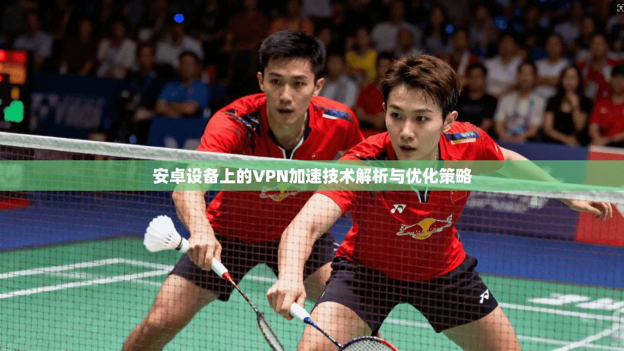 安卓设备上的VPN加速技术解析与优化策略