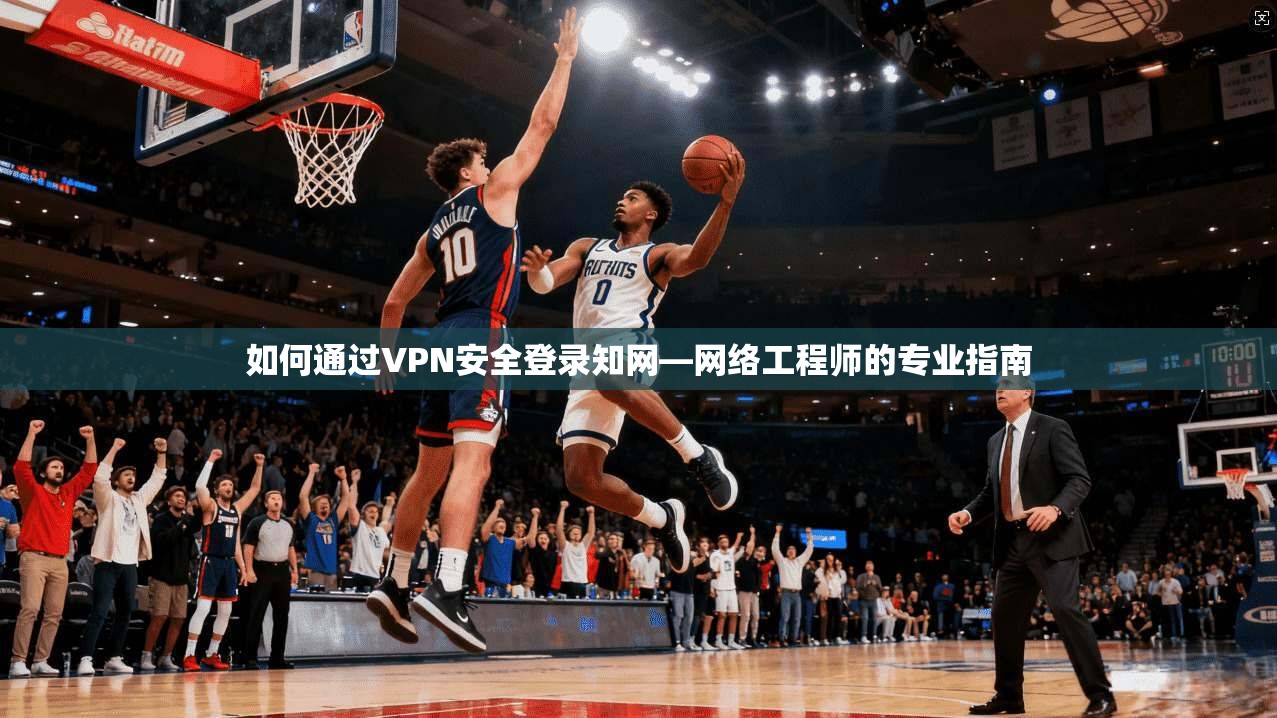 如何通过VPN安全登录知网—网络工程师的专业指南
