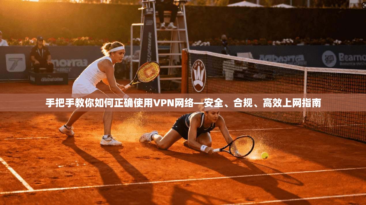 手把手教你如何正确使用VPN网络—安全、合规、高效上网指南