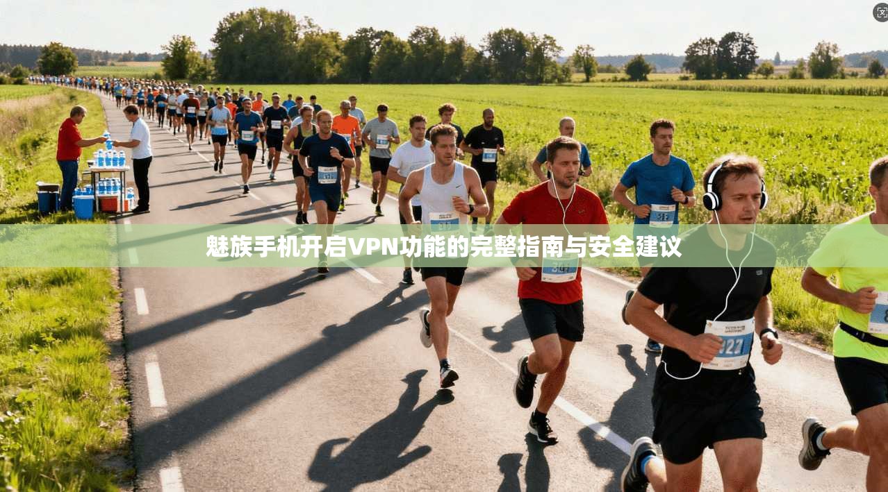 魅族手机开启VPN功能的完整指南与安全建议