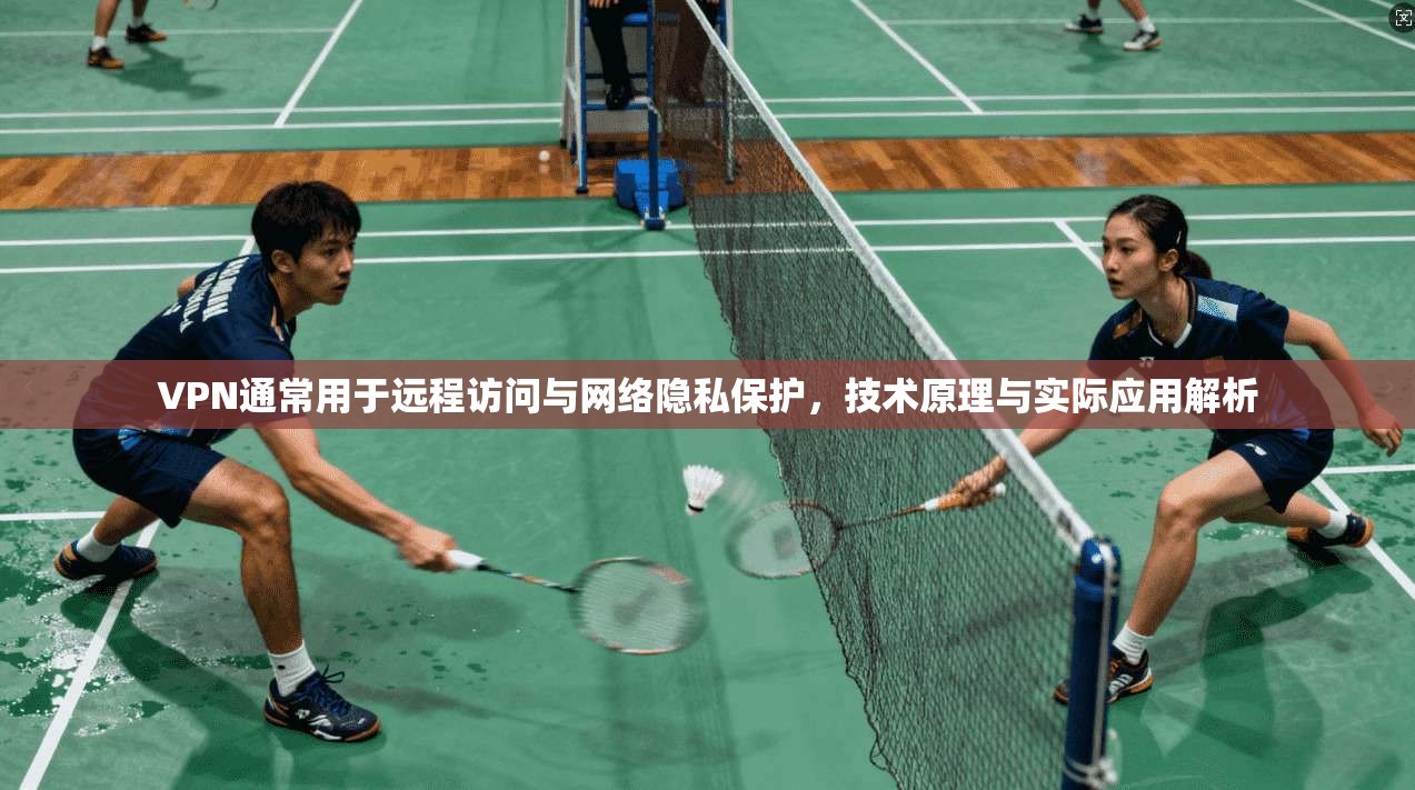 VPN通常用于远程访问与网络隐私保护，技术原理与实际应用解析