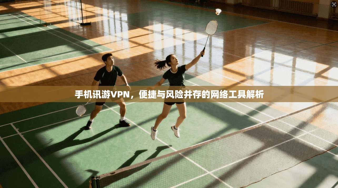 手机讯游VPN，便捷与风险并存的网络工具解析