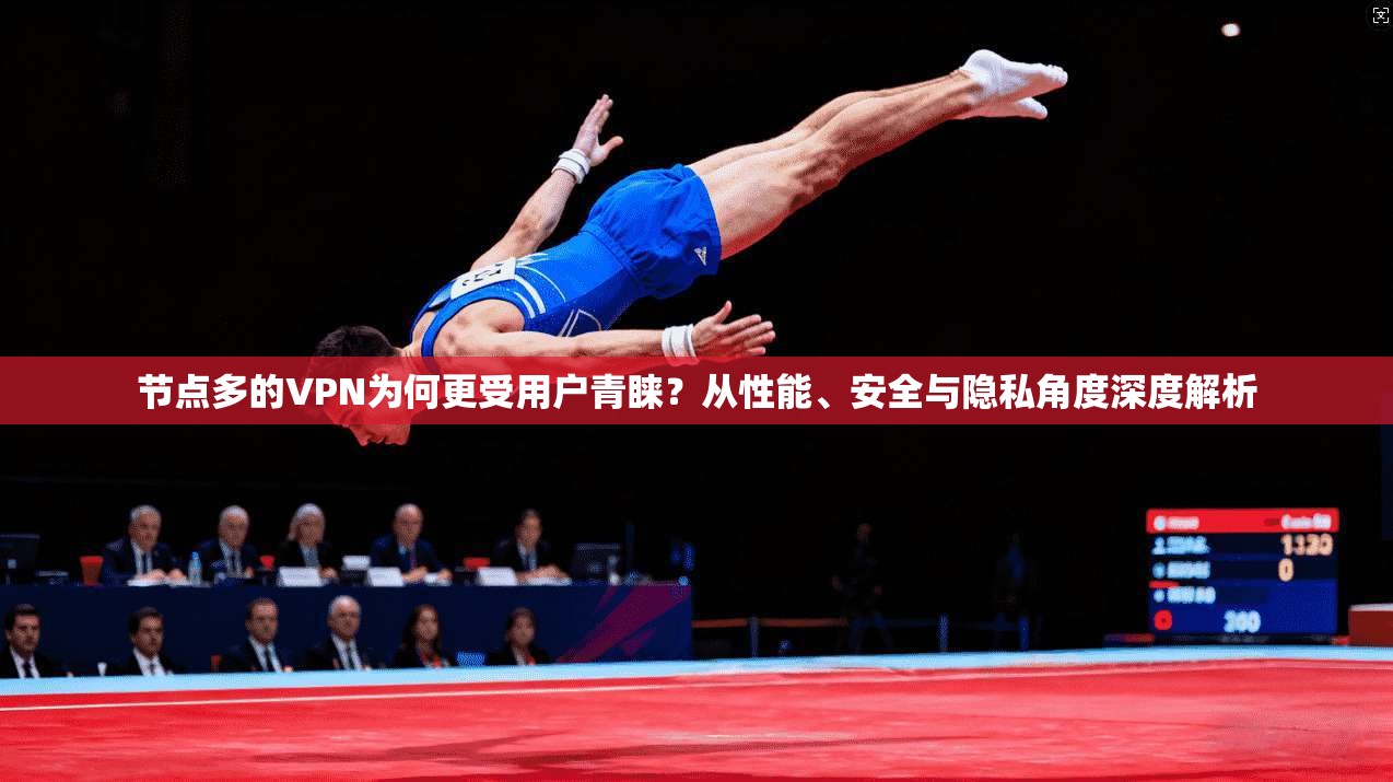 节点多的VPN为何更受用户青睐？从性能、安全与隐私角度深度解析