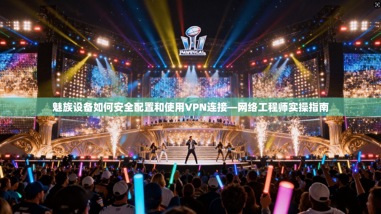 魅族设备如何安全配置和使用VPN连接—网络工程师实操指南