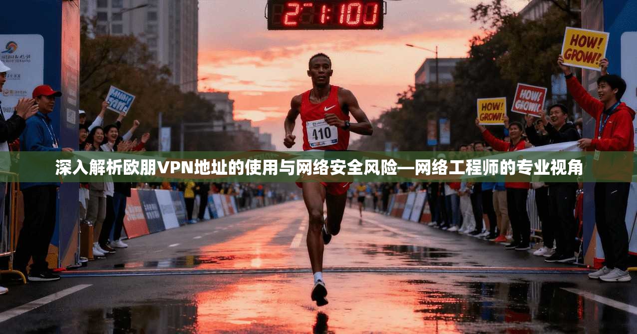 深入解析欧朋VPN地址的使用与网络安全风险—网络工程师的专业视角