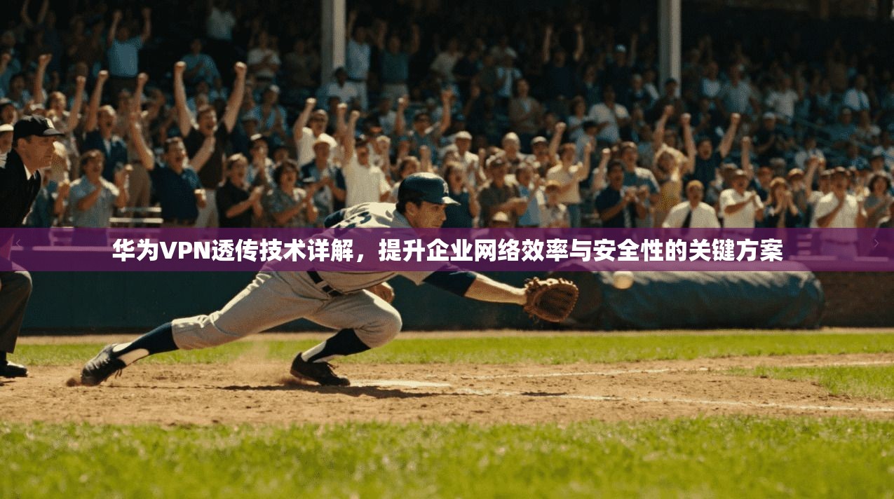 华为VPN透传技术详解，提升企业网络效率与安全性的关键方案