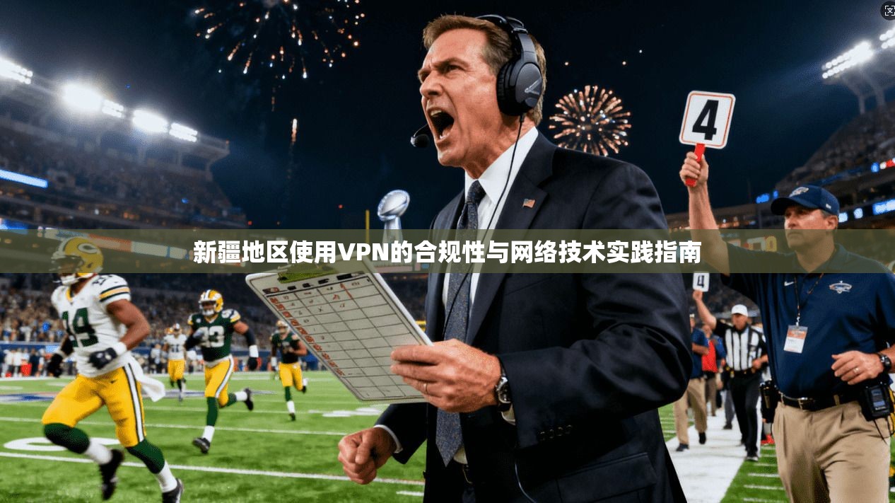 新疆地区使用VPN的合规性与网络技术实践指南