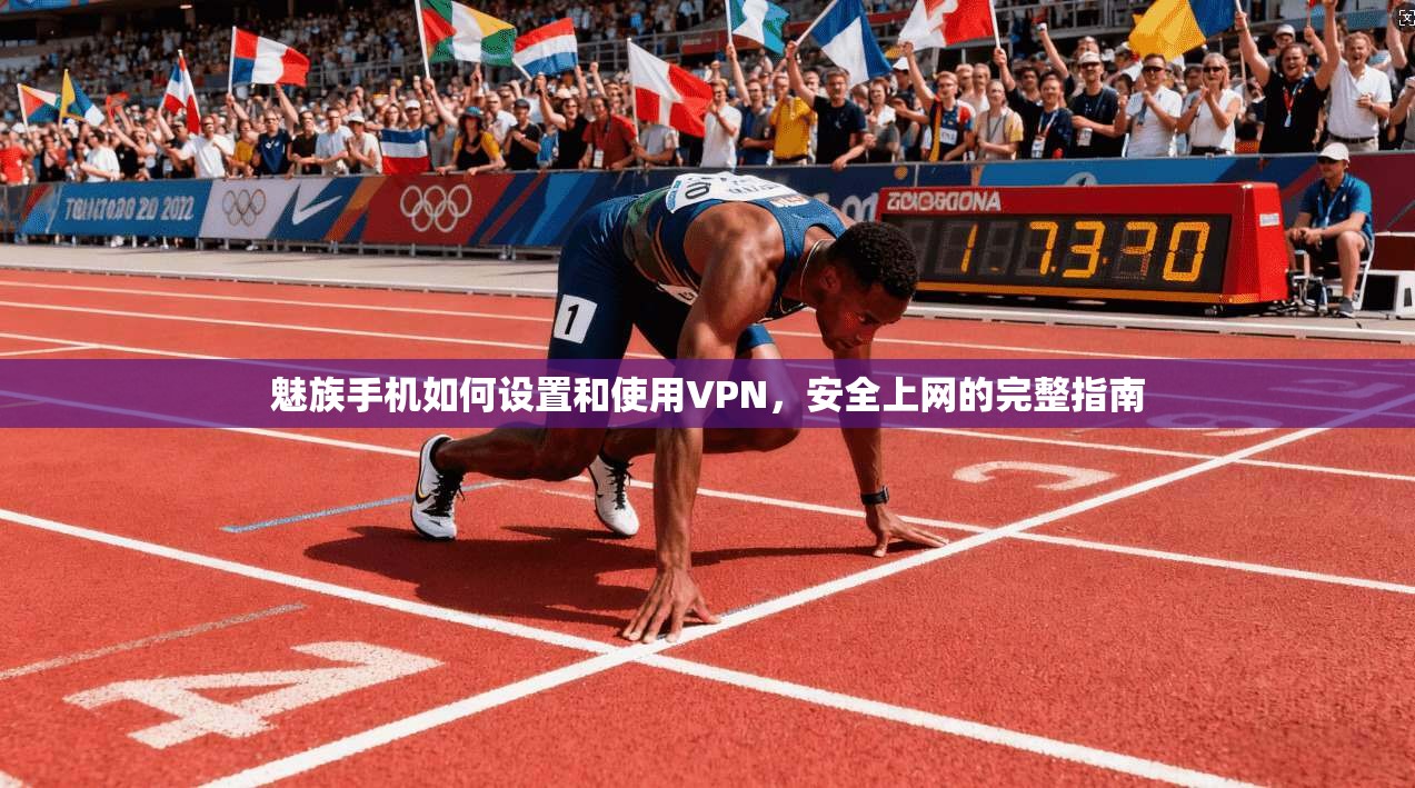 魅族手机如何设置和使用VPN，安全上网的完整指南