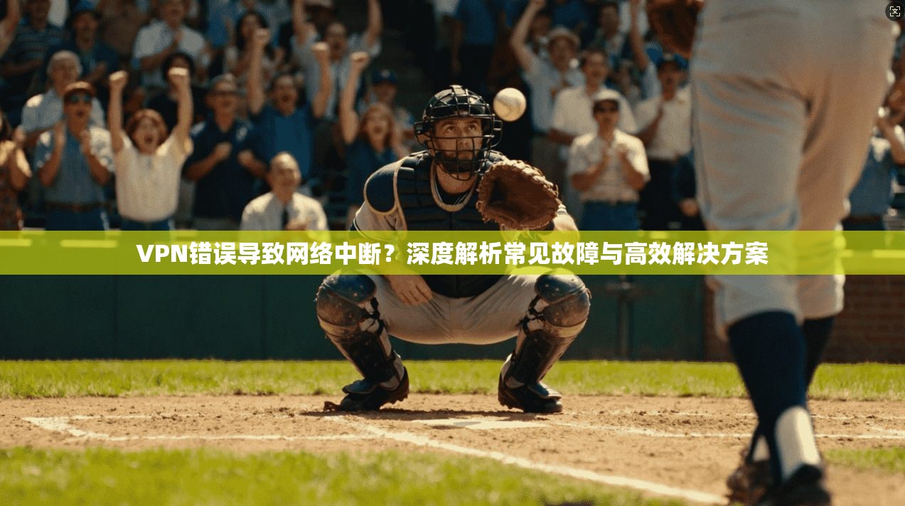 VPN错误导致网络中断?深度解析常见故障与高效解决方案