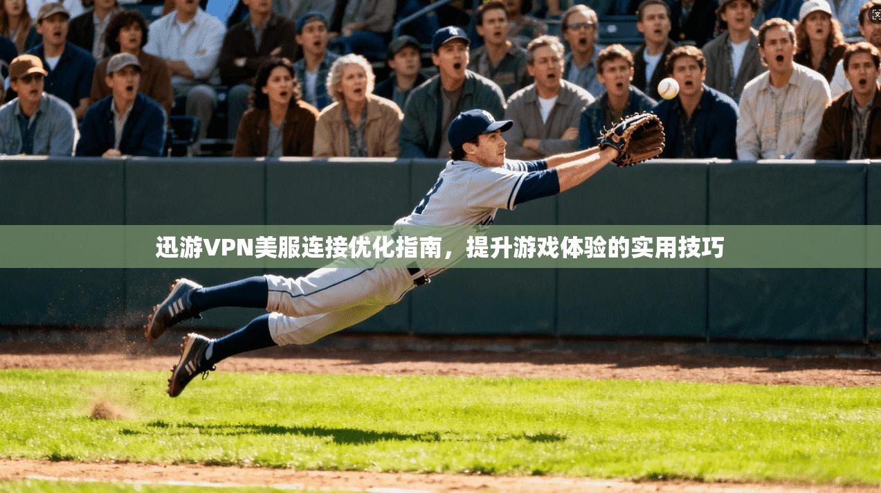 迅游VPN美服连接优化指南，提升游戏体验的实用技巧