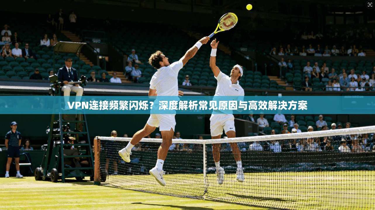 VPN连接频繁闪烁?深度解析常见原因与高效解决方案