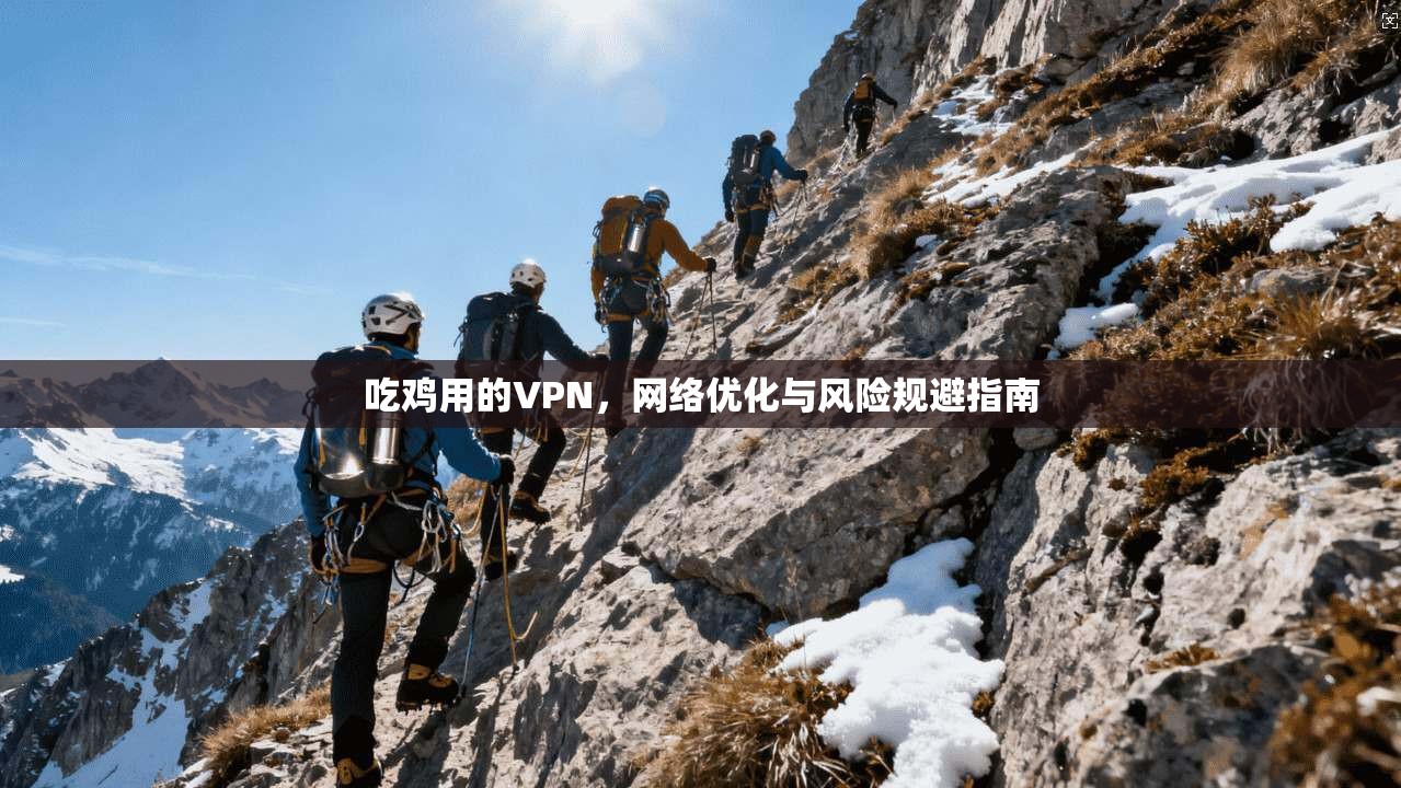 吃鸡用的VPN,网络优化与风险规避指南