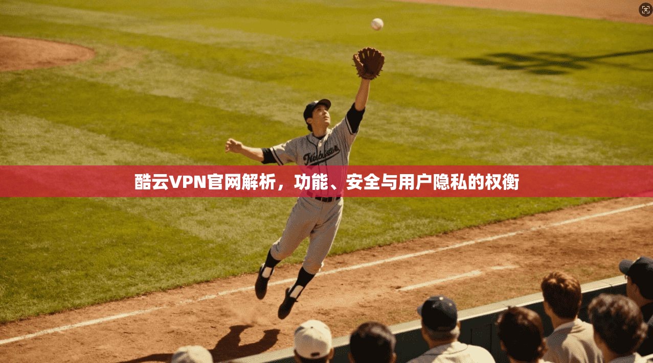酷云VPN官网解析，功能、安全与用户隐私的权衡