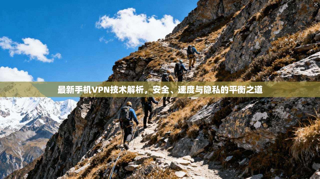 最新手机VPN技术解析，安全、速度与隐私的平衡之道