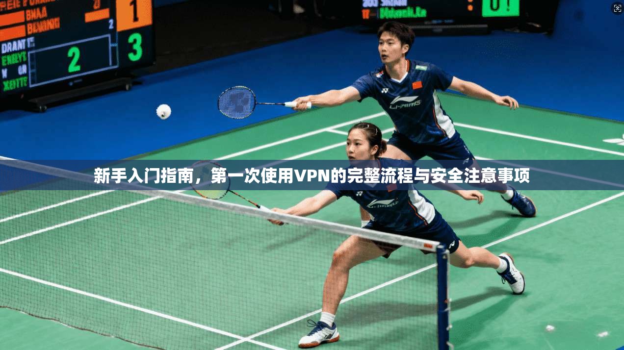 新手入门指南，第一次使用VPN的完整流程与安全注意事项
