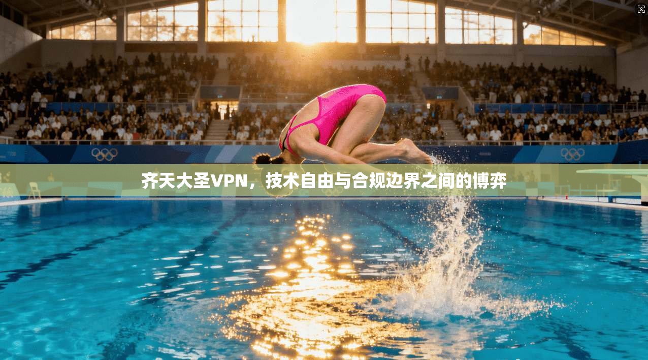 齐天大圣VPN，技术自由与合规边界之间的博弈