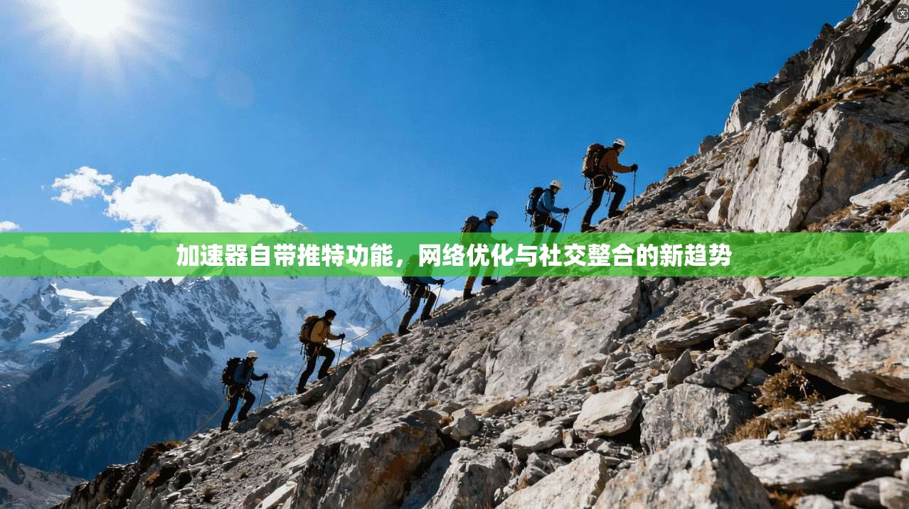 加速器自带推特功能，网络优化与社交整合的新趋势