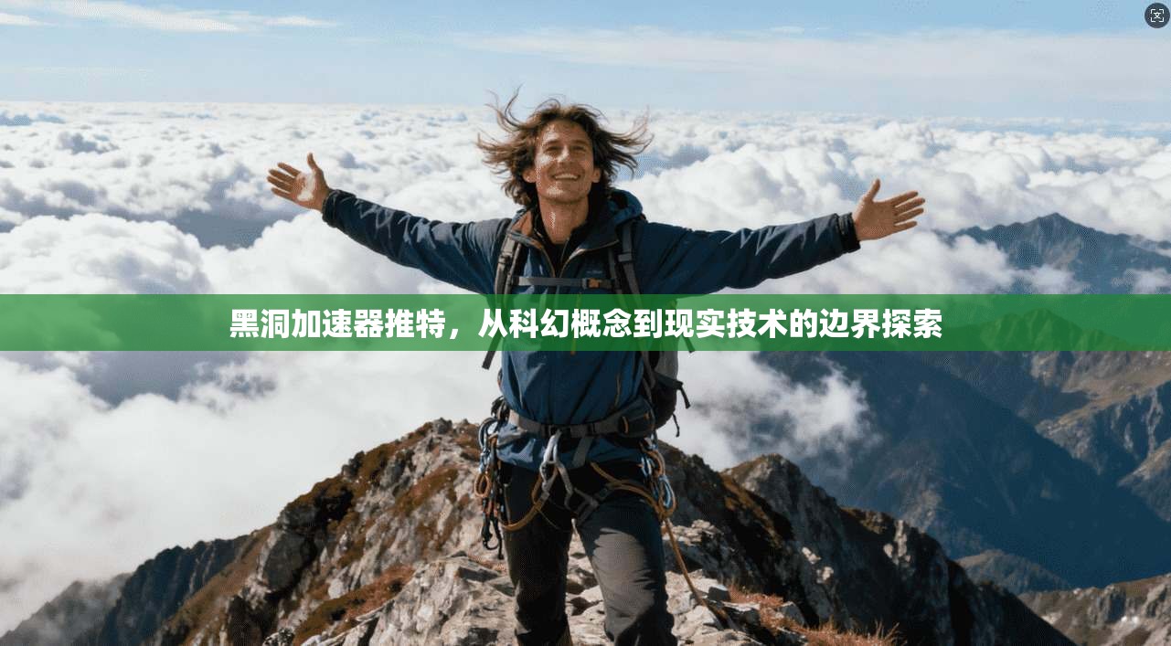 黑洞加速器推特，从科幻概念到现实技术的边界探索