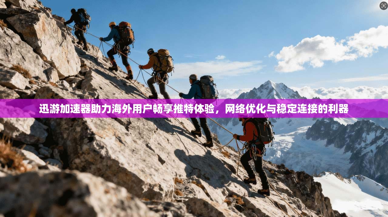 迅游加速器助力海外用户畅享推特体验，网络优化与稳定连接的利器