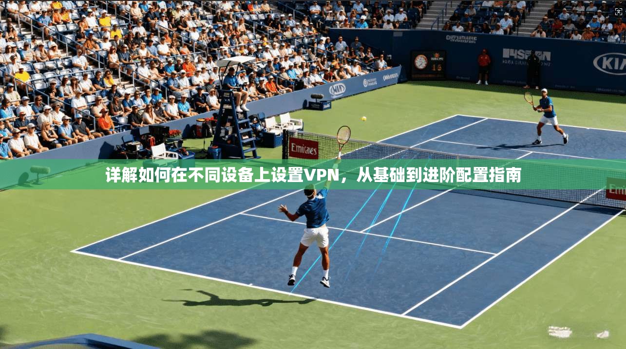 详解如何在不同设备上设置VPN,从基础到进阶配置指南
