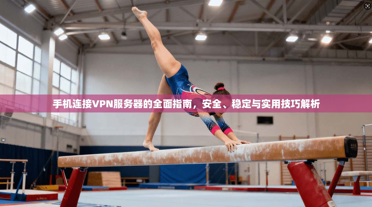 手机连接VPN服务器的全面指南,安全、稳定与实用技巧解析