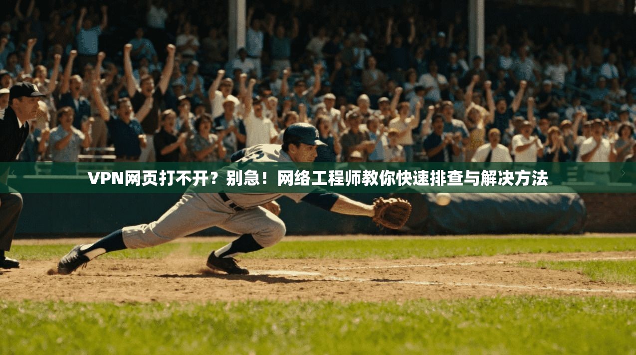 VPN网页打不开?别急!网络工程师教你快速排查与解决方法