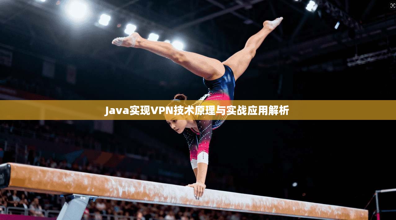 Java实现VPN技术原理与实战应用解析