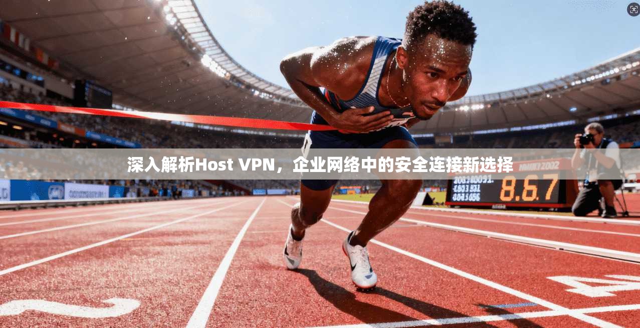 深入解析Host VPN，企业网络中的安全连接新选择