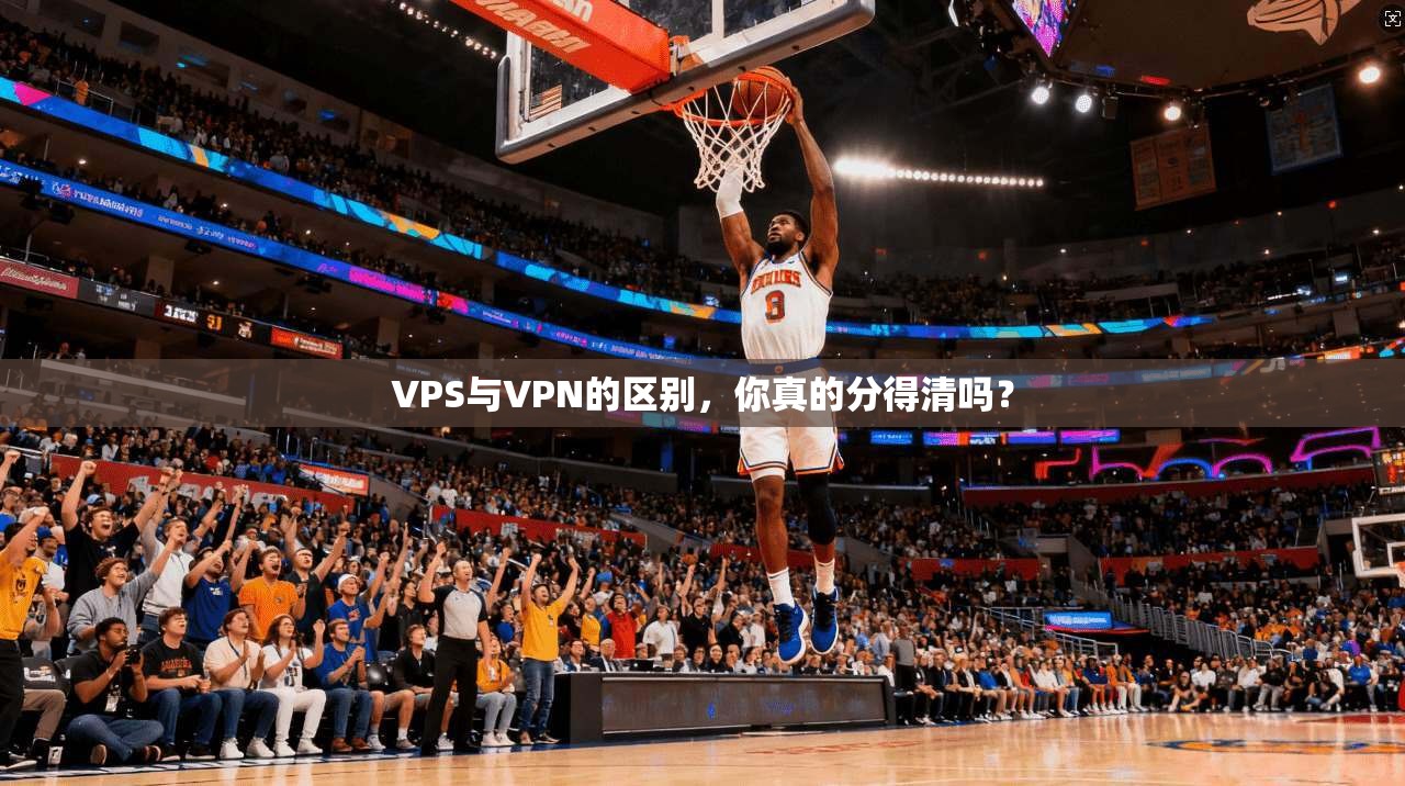 VPS与VPN的区别,你真的分得清吗?