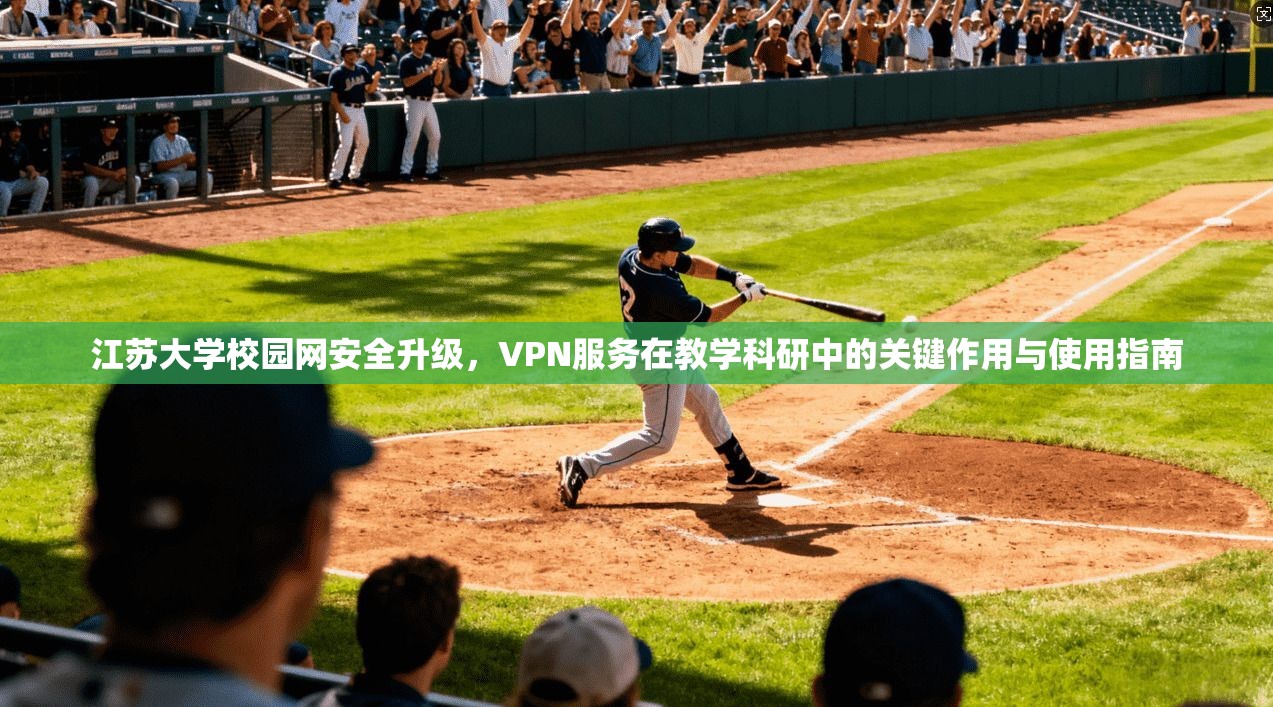 江苏大学校园网安全升级,VPN服务在教学科研中的关键作用与使用指南