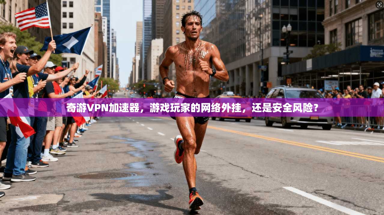 奇游VPN加速器，游戏玩家的网络外挂，还是安全风险？