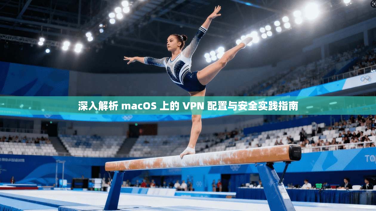 深入解析 macOS 上的 VPN 配置与安全实践指南