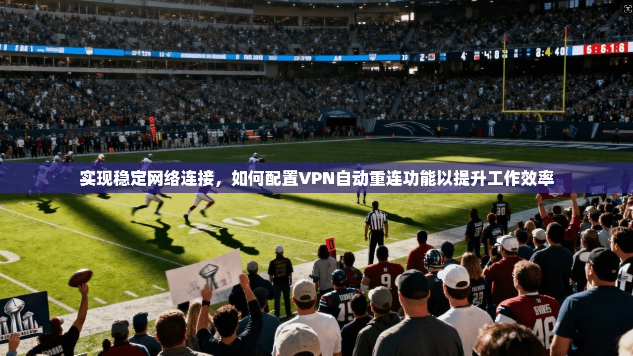 实现稳定网络连接，如何配置VPN自动重连功能以提升工作效率