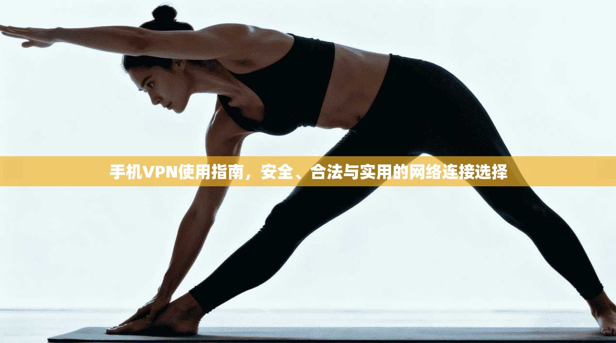 手机VPN使用指南,安全、合法与实用的网络连接选择