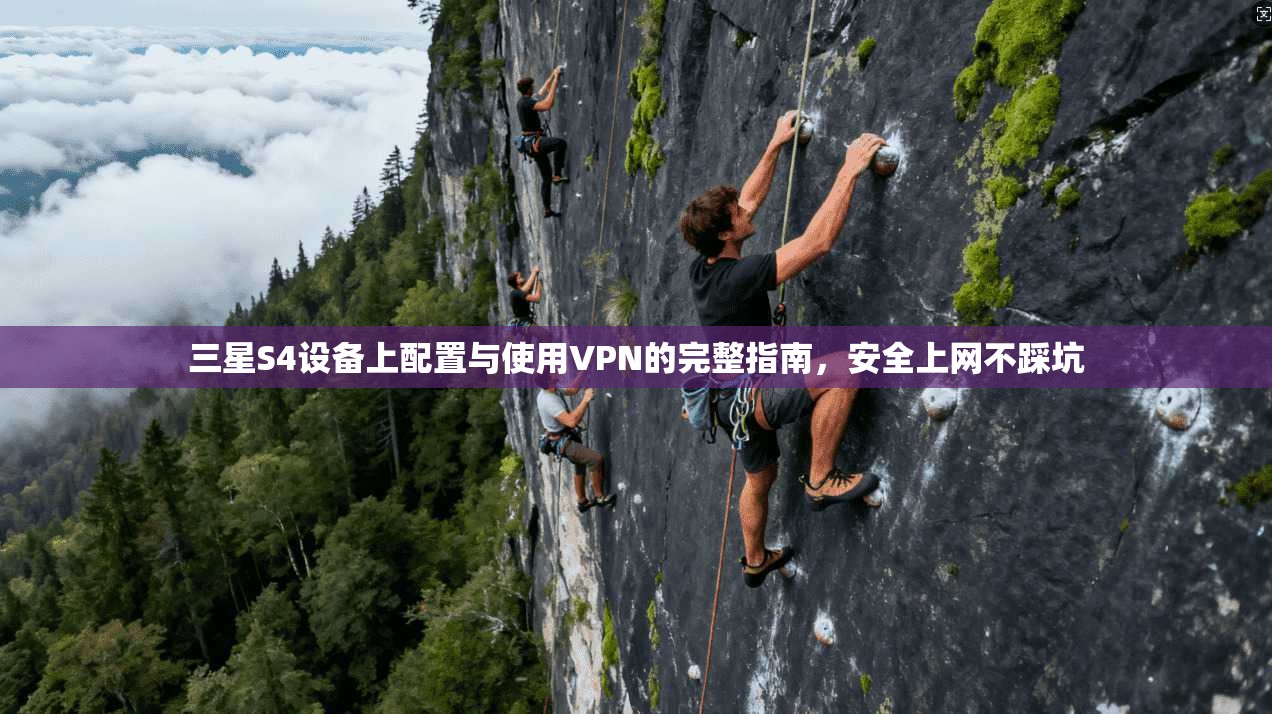 三星S4设备上配置与使用VPN的完整指南，安全上网不踩坑