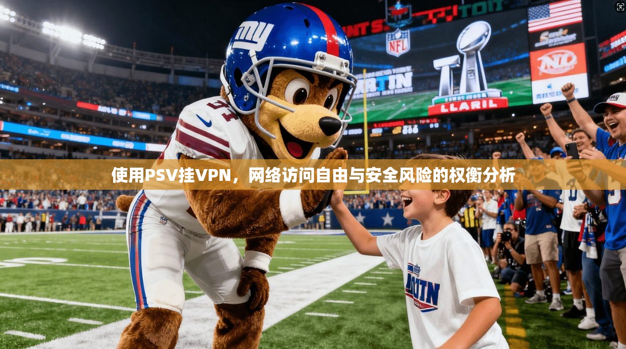使用PSV挂VPN，网络访问自由与安全风险的权衡分析