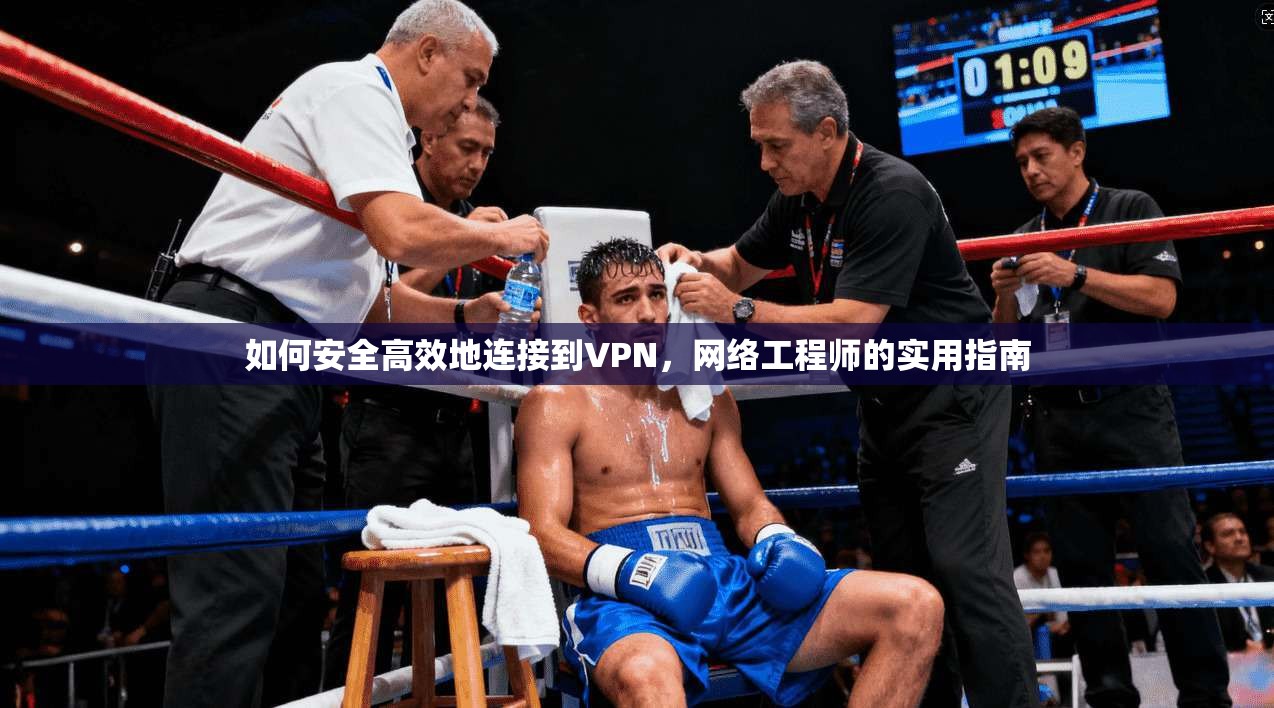 如何安全高效地连接到VPN，网络工程师的实用指南