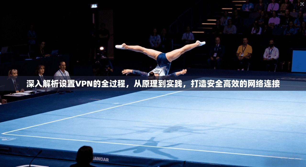 深入解析设置VPN的全过程,从原理到实践,打造安全高效的网络连接