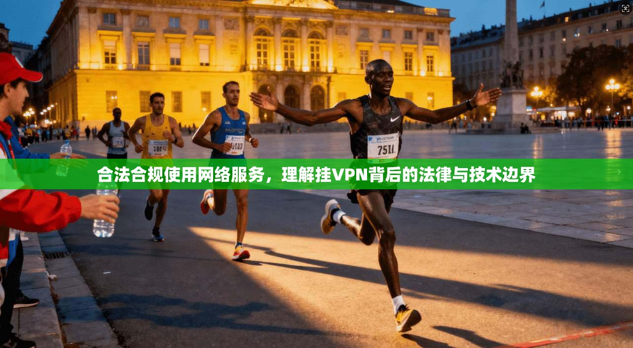 合法合规使用网络服务，理解挂VPN背后的法律与技术边界