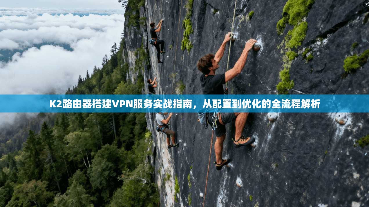 K2路由器搭建VPN服务实战指南，从配置到优化的全流程解析