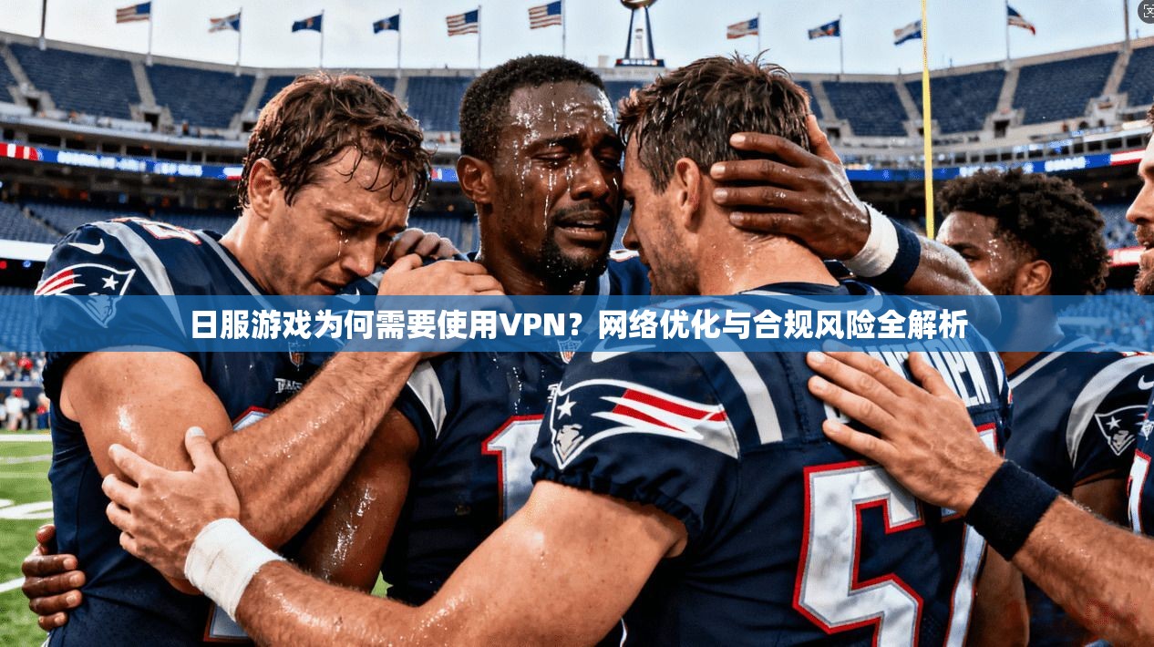 日服游戏为何需要使用VPN？网络优化与合规风险全解析