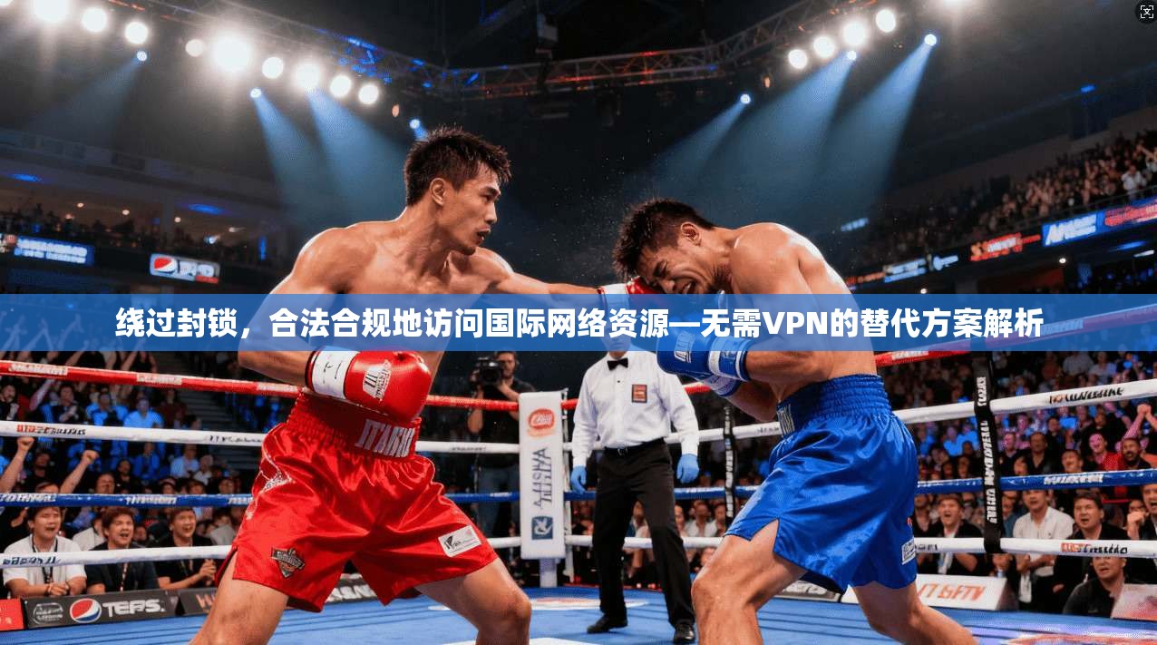 绕过封锁,合法合规地访问国际网络资源—无需VPN的替代方案解析