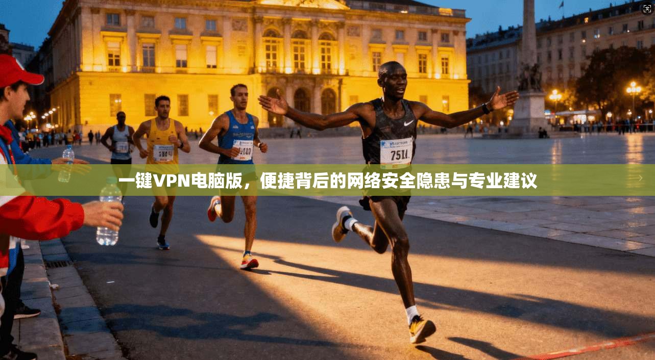 一键VPN电脑版,便捷背后的网络安全隐患与专业建议