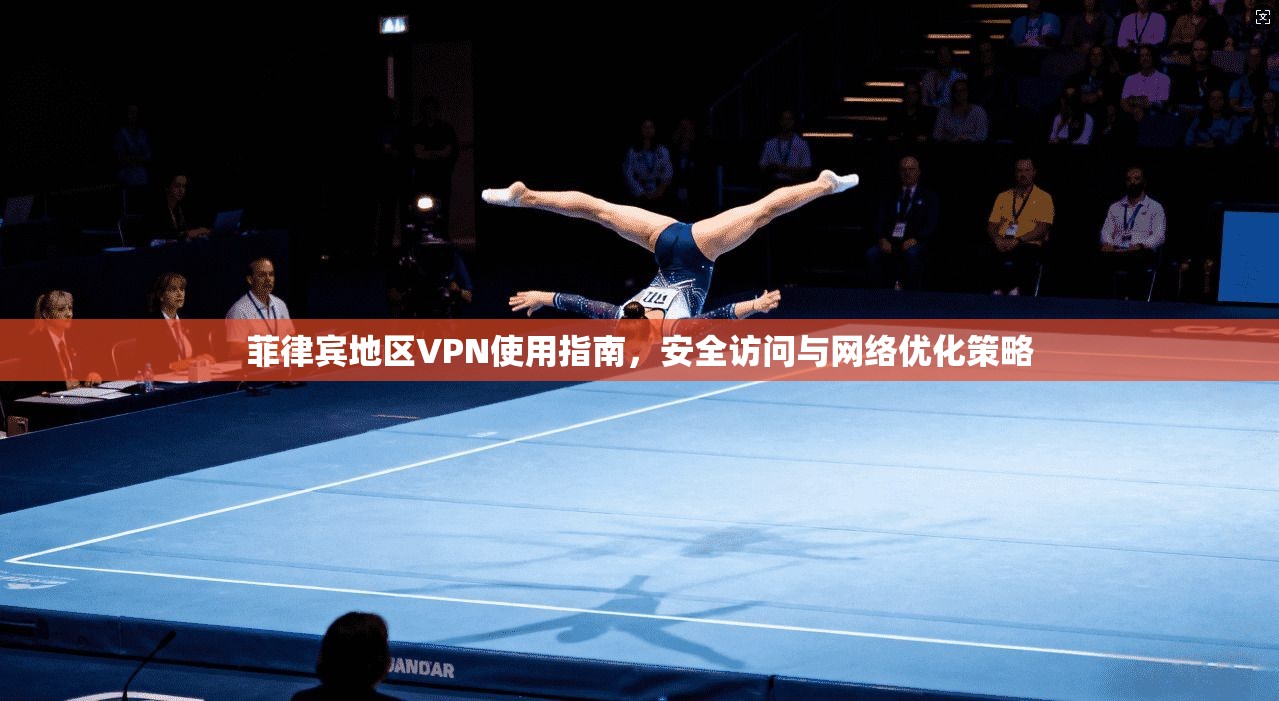 菲律宾地区VPN使用指南，安全访问与网络优化策略